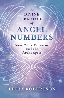 Az angyalszámok isteni gyakorlata: Emeld a rezgésedet az arkangyalokkal - The Divine Practice of Angel Numbers: Raise Your Vibration with the Archangels