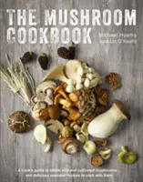 A gombás szakácskönyv: Útmutató az ehető vadon termesztett és termesztett gombákhoz - és finom szezonális receptek a velük való főzéshez - The Mushroom Cookbook: A Guide to Edible Wild and Cultivated Mushrooms - And Delicious Seasonal Recipes to Cook with Them