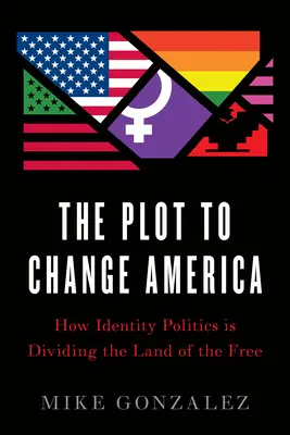 Az összeesküvés Amerika megváltoztatására: Hogyan osztja meg az identitáspolitika a szabadok országát? - The Plot to Change America: How Identity Politics Is Dividing the Land of the Free