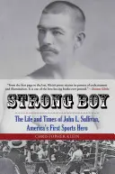 Erős fiú: John L. Sullivan, Amerika első sporthőse élete és története - Strong Boy: The Life and Times of John L. Sullivan, America's First Sports Hero