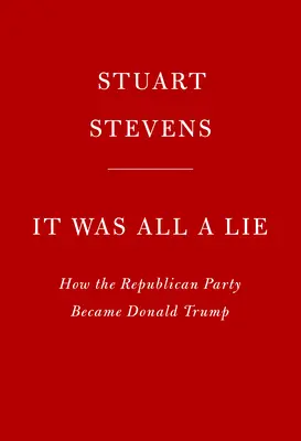 Minden hazugság volt: Hogyan lett a Republikánus Pártból Donald Trump - It Was All a Lie: How the Republican Party Became Donald Trump