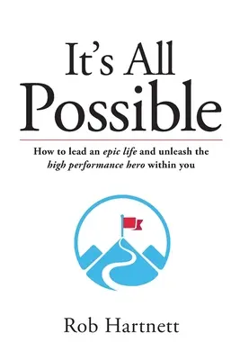 Minden lehetséges: Hogyan élj epikus életet, és szabadítsd fel a benned rejlő nagy teljesítményű hőst? - It's All Possible: How to lead an epic life and unleash the high performance hero within you