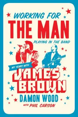 A férfinak dolgozni, a zenekarban játszani: Éveim James Brownnal - Working for the Man, Playing in the Band: My Years with James Brown