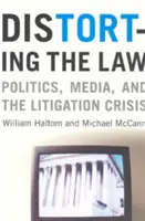 A törvény elferdítése: Politika, média és a peres ügyek válsága - Distorting the Law: Politics, Media, and the Litigation Crisis