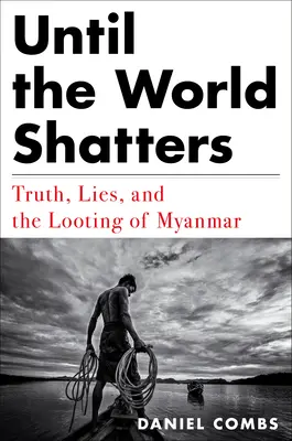 Amíg a világ össze nem törik: Igazság, hazugság és Mianmar kifosztása - Until the World Shatters: Truth, Lies, and the Looting of Myanmar