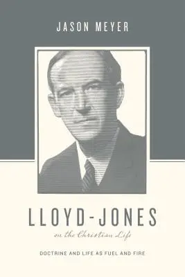 Lloyd-Jones a keresztény életről: A tanítás és az élet mint tüzelőanyag és tűz - Lloyd-Jones on the Christian Life: Doctrine and Life as Fuel and Fire