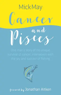 Rák és Halak: Egy férfi története a Rák egyedülálló túléléséről, összefonódva a halászat örömével és sikerével. - Cancer and Pisces: One Man's Story of His Unique Survival of Cancer, Interwoven with the Joy and Succour of Fishing