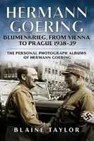 Hermann Göring: Blumenkrieg, Bécsből Prágába 1938-39: Hermann Göring személyes fényképalbumai. 4. kötet - Hermann Goering: Blumenkrieg, from Vienna to Prague 1938-39: The Personal Photograph Albums of Hermann Goering. Volume 4