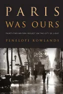 Párizs a miénk volt: Harminckét író reflektál a fény városára - Paris Was Ours: Thirty-Two Writers Reflect on the City of Light