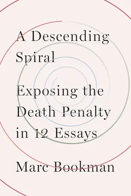 A lefelé ívelő spirál: A halálbüntetés leleplezése 12 esszében - A Descending Spiral: Exposing the Death Penalty in 12 Essays