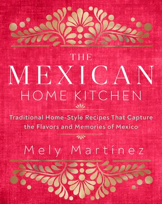 A mexikói házi konyha: Hagyományos házi receptek, amelyek megragadják Mexikó ízeit és emlékeit - The Mexican Home Kitchen: Traditional Home-Style Recipes That Capture the Flavors and Memories of Mexico