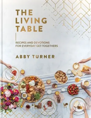 Az élő asztal: Receptek és áhítatok a mindennapi együttlétekhez - The Living Table: Recipes and Devotions for Everyday Get-Togethers