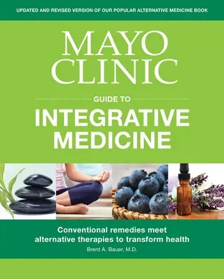 Mayo Clinic Guide to Integrative Medicine: A hagyományos gyógymódok találkozása az alternatív terápiákkal az egészség átalakítása érdekében - Mayo Clinic Guide to Integrative Medicine: Conventional Remedies Meet Alternative Therapies to Transform Health