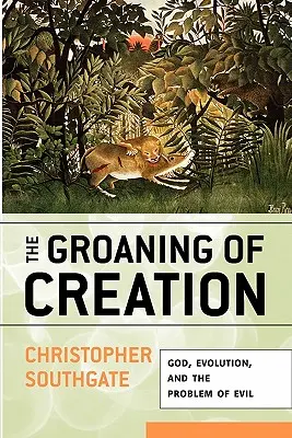 A teremtés nyögése: Isten, az evolúció és a gonoszság problémája - The Groaning of Creation: God, Evolution, and the Problem of Evil