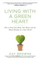 Zöld szívvel élni: Hogyan tartsuk egészségesen a testünket, otthonunkat és a bolygót egy mérgező világban? - Living with a Green Heart: How to Keep Your Body, Your Home, and the Planet Healthy in a Toxic World