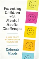 Mentális egészségügyi kihívásokkal küzdő gyermekek szülői nevelése: Útmutató az érzelmileg összetett gyerekekkel való élethez - Parenting Children with Mental Health Challenges: A Guide to Life with Emotionally Complex Kids