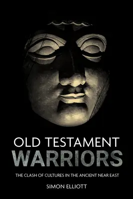 Ószövetségi harcosok: A kultúrák összecsapása az ókori Közel-Keleten - Old Testament Warriors: The Clash of Cultures in the Ancient Near East