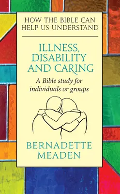 Betegség, fogyatékosság és gondozás: Hogyan segíthet a Biblia megérteni - Illness, Disability and Caring: How the Bible can Help us Understand