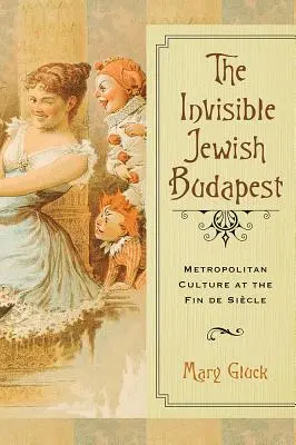 A láthatatlan zsidó Budapest: Fővárosi kultúra a Fin de Sicle idején - The Invisible Jewish Budapest: Metropolitan Culture at the Fin de Sicle