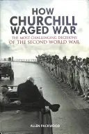 How Churchill Waged War: The Most Challenging Decisions of the Second World War (Hogyan vívta Churchill a háborút: A második világháború legnehezebb döntései) - How Churchill Waged War: The Most Challenging Decisions of the Second World War