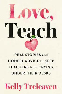 Szeress, taníts! Valós történetek és őszinte tanácsok, hogy a tanárok ne sírjanak az asztaluk alatt - Love, Teach: Real Stories and Honest Advice to Keep Teachers from Crying Under Their Desks