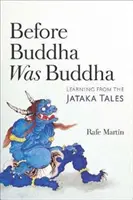 Mielőtt Buddha Buddha volt: Tanulás a Jataka mesékből - Before Buddha Was Buddha: Learning from the Jataka Tales