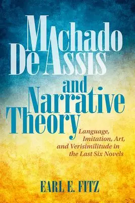 Machado de Assis és a narratív elmélet: Nyelv, utánzás, művészet és valósághűség az utolsó hat regényben - Machado de Assis and Narrative Theory: Language, Imitation, Art, and Verisimilitude in the Last Six Novels