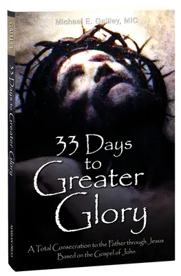 33 nap a nagyobb dicsőséghez: Teljes odaadás az Atyának Jézus által János evangéliuma alapján - 33 Days to Greater Glory: A Total Consecration to the Father Through Jesus Based on the Gospel of John