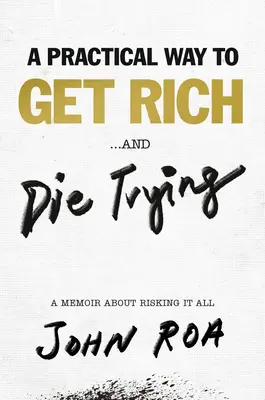 Gyakorlati út a meggazdagodáshoz ... és a halálhoz: Emlékiratok az egészet kockáztató életről - A Practical Way to Get Rich . . . and Die Trying: A Memoir about Risking It All