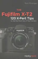 A Fujifilm X-T2: 120 X-Pert tipp, hogy a legtöbbet hozza ki a fényképezőgépéből - The Fujifilm X-T2: 120 X-Pert Tips to Get the Most Out of Your Camera