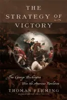 A győzelem stratégiája: George Washington tábornok hogyan nyerte meg az amerikai forradalmat - The Strategy of Victory: How General George Washington Won the American Revolution