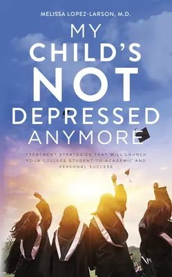 A gyermekem már nem depressziós: Kezelési stratégiák, amelyek az egyetemi hallgatót a tanulmányi és személyes siker felé indítják el - My Child's Not Depressed Anymore: Treatment Strategies That Will Launch Your College Student to Academic and Personal Success