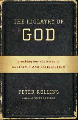 Isten bálványimádása: A bizonyosság és az elégedettség függőségének megtörése - The Idolatry of God: Breaking Our Addiction to Certainty and Satisfaction