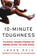 10 perces keménység: A mentális tréningprogram a győzelemért, mielőtt a játék elkezdődik - 10-Minute Toughness: The Mental Training Program for Winning Before the Game Begins