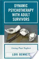 Dinamikus pszichoterápia felnőtt túlélőkkel: Living Past Neglect - Dynamic Psychotherapy with Adult Survivors: Living Past Neglect