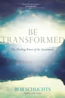 Be Transformed: A szentségek gyógyító ereje - Be Transformed: The Healing Power of the Sacraments