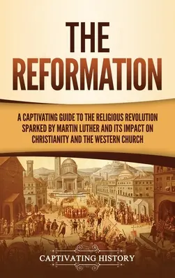 A reformáció: A Luther Márton által kirobbantott vallási forradalom és annak hatása a kereszténységre és a Nyugatra - The Reformation: A Captivating Guide to the Religious Revolution Sparked by Martin Luther and Its Impact on Christianity and the Wester