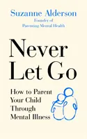 Soha ne engedd el: Hogyan neveljük gyermekünket mentális betegségben szenvedő szülőként? - Never Let Go: How to Parent Your Child Through Mental Illness