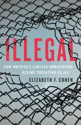 Illegal: Hogyan fenyeget mindannyiunkat Amerika törvénytelen bevándorlási rendszere - Illegal: How America's Lawless Immigration Regime Threatens Us All