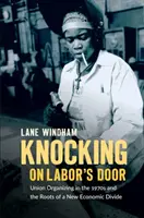 Kopogtatás a munka ajtaján: Szakszervezeti szerveződés az 1970-es években és az új gazdasági szakadék gyökerei - Knocking on Labor's Door: Union Organizing in the 1970s and the Roots of a New Economic Divide