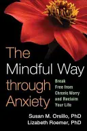 Az elmés út a szorongáson át: Szabadulj meg a krónikus aggódástól és szerezd vissza az életed! - The Mindful Way Through Anxiety: Break Free from Chronic Worry and Reclaim Your Life