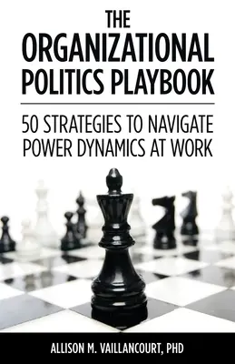 A szervezeti politika játékkönyve: 50 stratégia a munkahelyi hatalmi dinamikában való eligazodáshoz - The Organizational Politics Playbook: 50 Strategies to Navigate Power Dynamics at Work