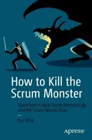 Hogyan öljük meg a Scrum-szörnyet: Az agilis Scrum-módszertan és a Scrum Master szerepének gyors bemutatása - How to Kill the Scrum Monster: Quick Start to Agile Scrum Methodology and the Scrum Master Role