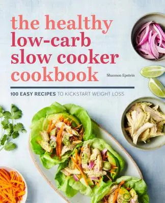 Az egészséges alacsony szénhidráttartalmú lassú főzős szakácskönyv: 100 könnyű recept a fogyás beindításához - The Healthy Low-Carb Slow Cooker Cookbook: 100 Easy Recipes to Kickstart Weight Loss