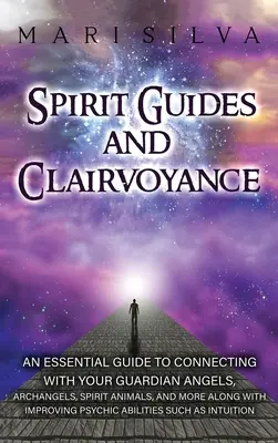 Szellemi vezetők és tisztánlátás: A Essential Guide to Connecting with Your Guardian Angels, Archangels, Spirit Animals, and More along with Improving - Spirit Guides and Clairvoyance: An Essential Guide to Connecting with Your Guardian Angels, Archangels, Spirit Animals, and More along with Improving