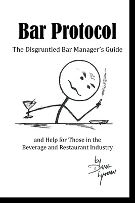 Bar Protocol: Az elégedetlen bármenedzser útmutatója és segítsége az ital- és vendéglátóiparban dolgozóknak - Bar Protocol: The Disgruntled Bar Manager's Guide and Help for Those in the Beverage and Restaurant Industry