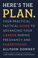 Itt a terv.: Gyakorlati, taktikai útmutató a terhesség és a szülőség alatti karrierépítéshez - Here's the Plan.: Your Practical, Tactical Guide to Advancing Your Career During Pregnancy and Parenthood