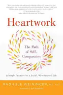 Szívmunka: 9 gyakorlat a szív megnyitásához - Heartwork: The Path of Self-Compassion-9 Practices for Opening the Heart