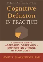 Kognitív defúzió a gyakorlatban: A klinikus útmutatója az ügyfél változásának értékeléséhez, megfigyeléséhez és támogatásához - Cognitive Defusion in Practice: A Clinician's Guide to Assessing, Observing, and Supporting Change in Your Client