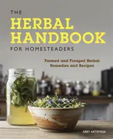 A gyógynövényes kézikönyv a háziasszonynak: Termesztett és gyűjtött gyógynövények és receptek - The Herbal Handbook for Homesteaders: Farmed and Foraged Herbal Remedies and Recipes